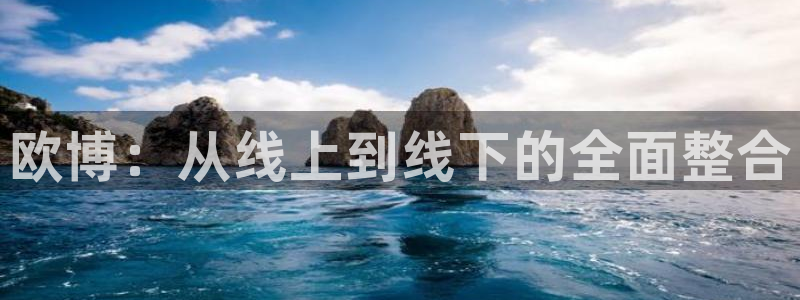 澳客比分即时足球比分：欧博：从线上到线下的全面整合
