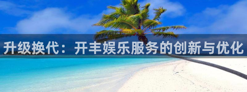 澳客足球官方网站：升级换代：开丰娱乐服务的创新与优化