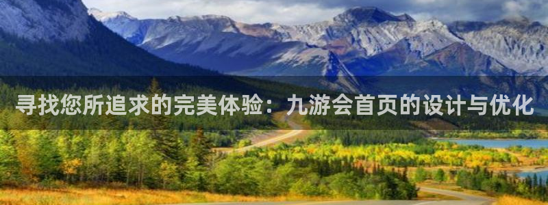 澳客官网首页手机版：寻找您所追求的完美体验：九游会首页的设计与优化