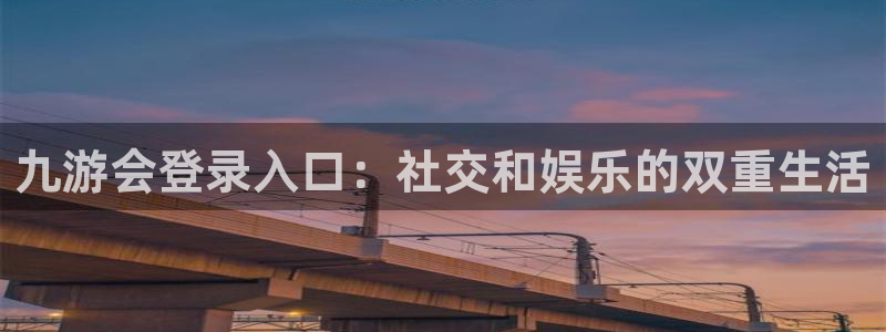 澳客网：九游会登录入口：社交和娱乐的双重生活