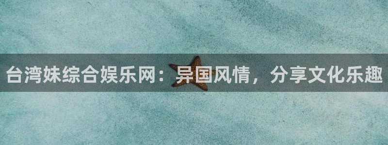 澳客足球官方网站首页：台湾妹综合娱乐网：异国风情，分享文化乐趣