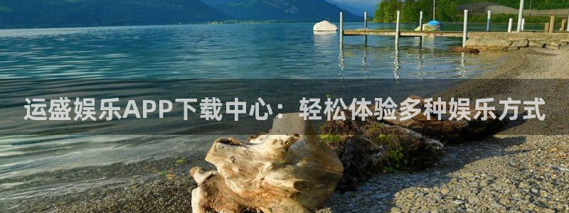 手机澳客app官网：运盛娱乐APP下载中心：轻松体验多种娱乐方式