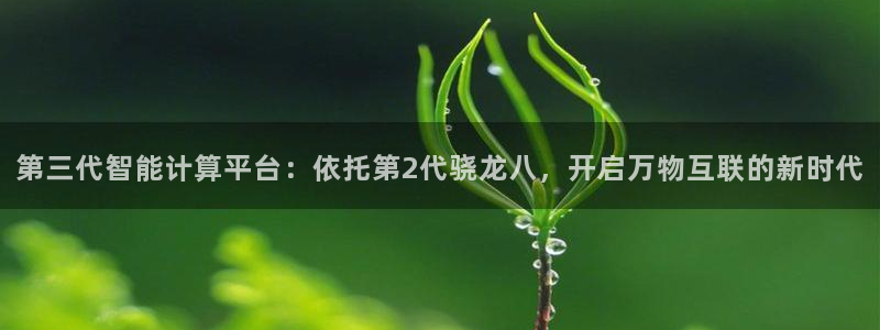 mokoooo澳客：第三代智能计算平台：依托第2代骁龙八，开启万物互联的新时代