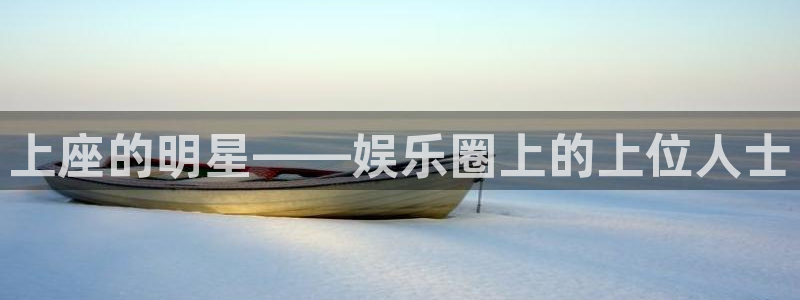 澳客足球官网首页网页版：上座的明星——娱乐圈上的上位人士