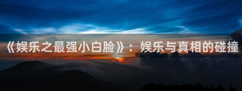 澳客方案官网：《娱乐之最强小白脸》：娱乐与真相的碰撞