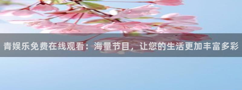 比分 澳客：青娱乐免费在线观看：海量节目，让您的生活更加丰富多彩