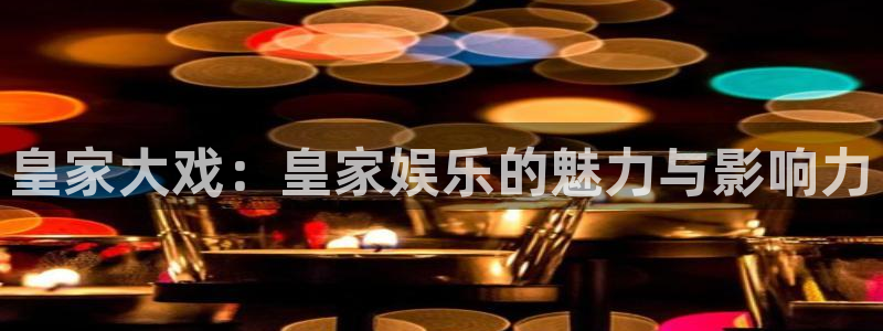 okoo澳客官网：皇家大戏：皇家娱乐的魅力与影响力