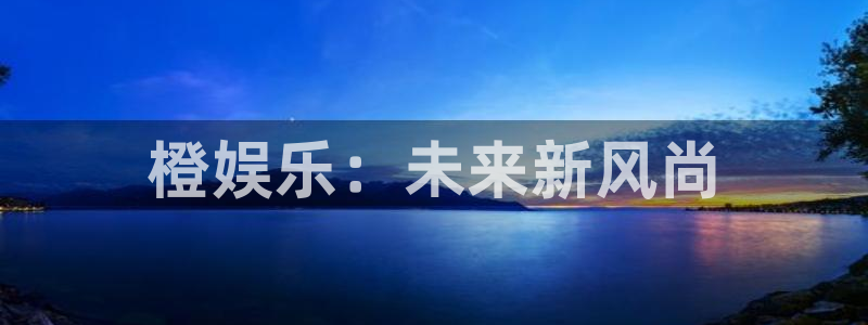 澳客网：橙娱乐：未来新风尚