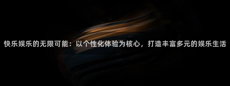 澳客比分直播即时：快乐娱乐的无限可能：以个性化体验为核心，打造丰富多元的娱乐生活