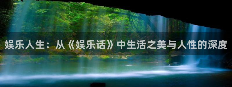 澳客手机电脑版首页：娱乐人生：从《娱乐话》中生活之美与人性的深度