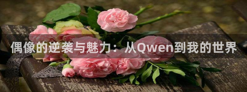 澳客网胜负彩比分：偶像的逆袭与魅力：从Qwen到我的世界