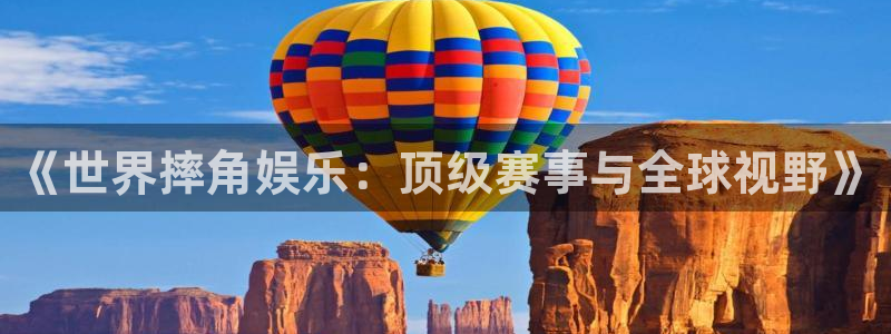 足球澳客官网：《世界摔角娱乐：顶级赛事与全球视野》