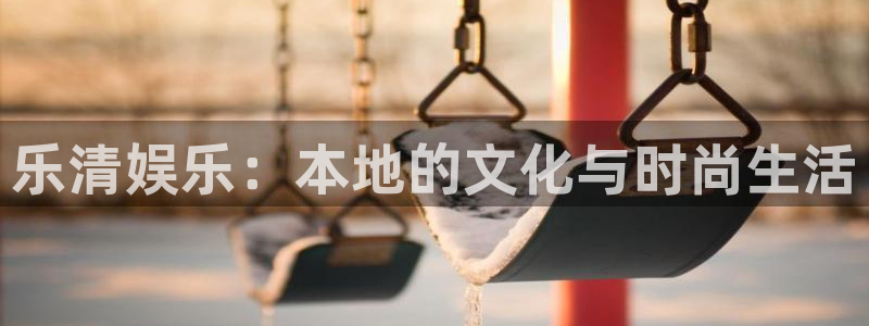 澳超澳客：乐清娱乐：本地的文化与时尚生活