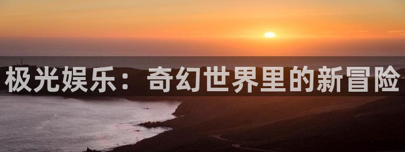 澳客网\'：极光娱乐：奇幻世界里的新冒险