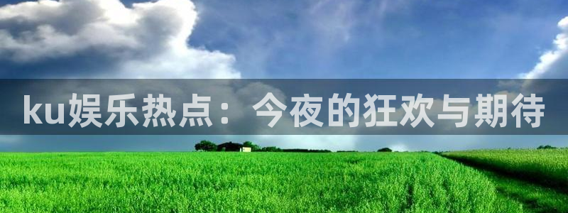 澳客官网首页乛：ku娱乐热点：今夜的狂欢与期待