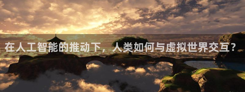 澳客网移动版：在人工智能的推动下，人类如何与虚拟世界交互？
