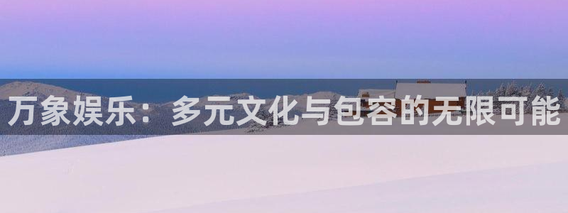澳客推单：万象娱乐：多元文化与包容的无限可能