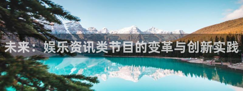 澳客手机版app下载官网：未来：娱乐资讯类节目的变革与创新实践